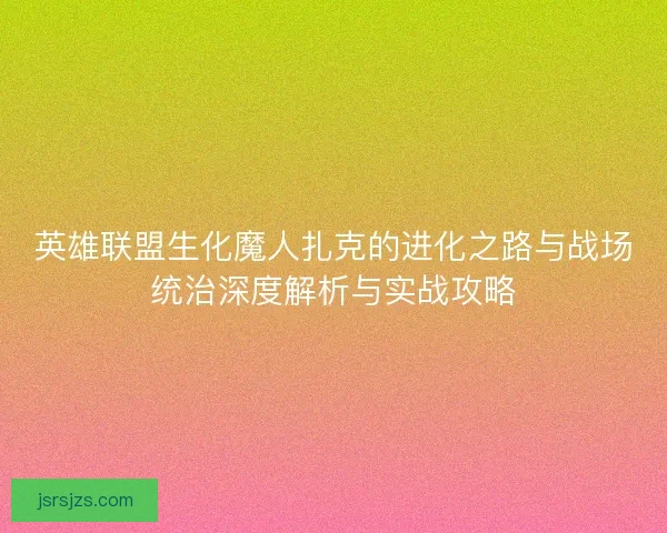 英雄联盟生化魔人扎克的进化之路与战场统治深度解析与实战攻略