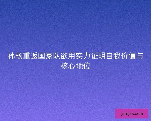 孙杨重返国家队欲用实力证明自我价值与核心地位