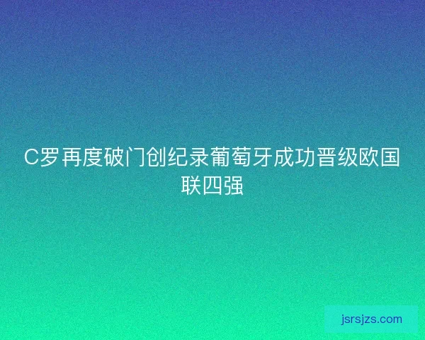 C罗再度破门创纪录葡萄牙成功晋级欧国联四强